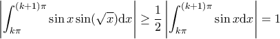 \displaystyle \left| \int_{k \pi}^{(k+1) \pi} \sin x \sin (\sqrt{x}) \mathrm{d}x \right| \geq \frac{1}{2} \left| \int_{k \pi}^{(k+1) \pi} \sin x \mathrm{d}x \right| = 1