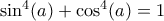 \sin^4(a)+\cos^4(a)=1 