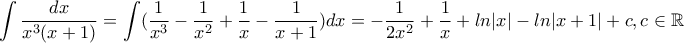 \displaystyle\int \dfrac{dx}{x^3(x+1)}=\int( \dfrac{1}{x^3}-\dfrac{1}{x^2}+\dfrac{1}{x}-\dfrac{1}{x+1})dx=-\dfrac{1}{2x^2}+\dfrac{1}{x}+ln|x|-ln|x+1|+c , c\in \mathbb{R} \displaystyle\int \dfrac{dx}{x^3(x+1)}=\int( \dfrac{1}{x^3}-\dfrac{1}{x^2}+\dfrac{1}{x}-\dfrac{1}{x+1})dx=-\dfrac{1}{2x^2}+\dfrac{1}{x}+ln|x|-ln|x+1|+c , c\in \mathbb{R}