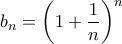\displaystyle{{b_n} = {\left( {1 + \frac{1}{n}} \right)^n}}