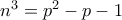n^{3}=p^{2}-p-1