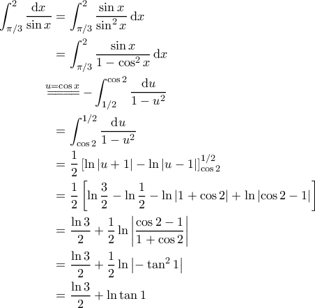 \displaystyle{\begin{aligned} 
\int_{\pi/3}^{2} \frac{\mathrm{d}x}{\sin x} &= \int_{\pi/3}^{2}\frac{\sin x}{\sin^2 x} \, \mathrm{d}x \\  
 &= \int_{\pi/3}^{2} \frac{\sin x}{1-\cos^2 x} \,\mathrm{d}x \ \\  
 &\!\!\!\!\!\overset{u=\cos x}{=\! =\! =\! =\!} -\int_{1/2}^{\cos 2} \frac{\mathrm{d}u}{1-u^2} \\  
 &= \int_{\cos 2}^{1/2} \frac{\mathrm{d}u}{1-u^2}\\  
 &= \frac{1}{2} \left [ \ln \left | u+1 \right | - \ln \left | u-1 \right | \right ]_{\cos 2}^{1/2} \\ 
 &=\frac{1}{2} \left [ \ln \frac{3}{2} - \ln \frac{1}{2} - \ln \left | 1+\cos 2 \right | + \ln  \left | \cos 2 -1 \right |\right ] \\ 
 &= \frac{\ln 3}{2} + \frac{1}{2}\ln \left | \frac{\cos 2-1}{ 1+\cos 2} \right |\\ 
 &= \frac{\ln 3}{2} + \frac{1}{2}\ln \left | -\tan^2 1 \right | \\ 
 &=\frac{\ln 3}{2} + \ln  \tan 1  
\end{aligned}}