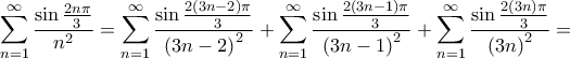 \displaystyle{\sum\limits_{n = 1}^\infty  {\frac{{\sin \frac{{2n\pi }}{3}}}{{{n^2}}}}  = \sum\limits_{n = 1}^\infty  {\frac{{\sin \frac{{2\left( {3n - 2} \right)\pi }}{3}}}{{{{\left( {3n - 2} \right)}^2}}}}  + \sum\limits_{n = 1}^\infty  {\frac{{\sin \frac{{2\left( {3n - 1} \right)\pi }}{3}}}{{{{\left( {3n - 1} \right)}^2}}}}  + \sum\limits_{n = 1}^\infty  {\frac{{\sin \frac{{2\left( {3n} \right)\pi }}{3}}}{{{{\left( {3n} \right)}^2}}}}  = }