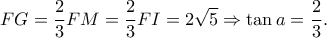 \displaystyle FG = \frac{2}{3}FM = \frac{2}{3}FI = 2\sqrt 5  \Rightarrow \tan a = \frac{2}{3}.