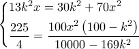 \left\{ \begin{gathered} 
  13{k^2}x = 30{k^2} + 70{x^2} \hfill \\ 
  \frac{{225}}{4} = \frac{{100{x^2}\left( {100 - {k^2}} \right)}}{{10000 - 169{k^2}}} \hfill \\  
\end{gathered}  \right.