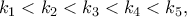 \displaystyle{ 
k_1 <k_2 <k_3<k_4<k_5, 
}