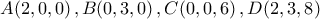 \displaystyle{A(2,0,0)\,,B(0,3,0)\,,C(0,0,6)\,,D(2,3,8)}