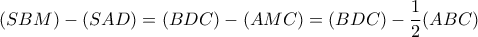 \displaystyle{(SBM)-(SAD)=(BDC)-(AMC)=(BDC)-\frac{1}{2}(ABC)}