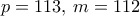p=113, \, m=112