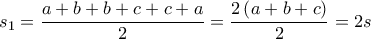 \displaystyle s_{1}=\frac{a+b+b+c+c+a}{2}=\frac{2\left ( a+b+c \right )}{2}=2s