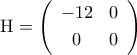 {\rm{H}}=\left({\begin{array}{cc} 
-12 & 0\\\noalign{\vspace{0.1cm}} 
0 & 0 
\end{array}}\right)