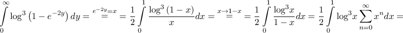 \displaystyle{\int\limits_0^\infty {{{\log }^3}\left( {1 - {e^{ - 2y}}} \right)dy} = \mathop = \limits^{{e^{ - 2y}} = x} = \frac{1}{2}\int\limits_0^1 {\frac{{{{\log }^3}\left( {1 - x} \right)}}{x}dx} = \mathop = \limits^{x \to 1 - x} = \frac{1}{2}\int\limits_0^1 {\frac{{{{\log }^3}x}}{{1 - x}}dx} = \frac{1}{2}\int\limits_0^1 {{{\log }^3}x\sum\limits_{n = 0}^\infty {{x^n}} dx} = } \displaystyle{\int\limits_0^\infty {{{\log }^3}\left( {1 - {e^{ - 2y}}} \right)dy} = \mathop = \limits^{{e^{ - 2y}} = x} = \frac{1}{2}\int\limits_0^1 {\frac{{{{\log }^3}\left( {1 - x} \right)}}{x}dx} = \mathop = \limits^{x \to 1 - x} = \frac{1}{2}\int\limits_0^1 {\frac{{{{\log }^3}x}}{{1 - x}}dx} = \frac{1}{2}\int\limits_0^1 {{{\log }^3}x\sum\limits_{n = 0}^\infty {{x^n}} dx} = }