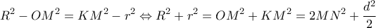 \displaystyle {R^2} - O{M^2} = K{M^2} - {r^2} \Leftrightarrow {R^2} + {r^2} = O{M^2} + K{M^2} = 2M{N^2} + \frac{{{d^2}}}{2}