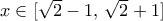 x\in [\sqrt{2}-1,\,\sqrt{2}+1]
