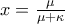 x=\frac{\mu }{\mu +\kappa }