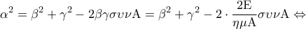 \displaystyle{{\alpha ^2} = {\beta ^2} + {\gamma ^2} - 2\beta \gamma \sigma \upsilon \nu {\rm A} = {\beta ^2} + {\gamma ^2} - 2 \cdot \frac{{2{\rm E}}}{{\eta \mu {\rm A}}}\sigma \upsilon \nu {\rm A} \Leftrightarrow }