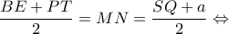 \displaystyle \frac{{BE + PT}}{2} = MN = \frac{{SQ + a}}{2} \Leftrightarrow 