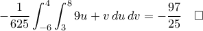\displaystyle-\frac{1}{625}\int_{-6}^{4}\int_{3}^{8}{9u+v}\,{du}\,{dv}=-\frac{97}{25}\quad\square