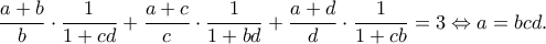 \displaystyle{ \frac{a+b}{b}\cdot\frac{1}{1+cd}+\frac{a+c}{c}\cdot\frac{1}{1+bd}+\frac{a+d}{d}\cdot\frac{1}{1+cb}=3  \Leftrightarrow a=bcd. }