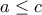 \displaystyle{a\le c}