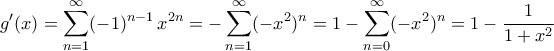 \displaystyle{g^\prime(x)=\sum_{n=1}^{\infty}(-1)^{n-1}\,x^{2n}=-\sum_{n=1}^{\infty}(-x^2)^n=1-\sum_{n=0}^{\infty}(-x^2)^n=1-\frac{1}{1+x^2}}