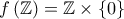 \displaystyle{f\left(\mathbb{Z} \right) = \mathbb{Z} \times \left\{ 0 \right\}}