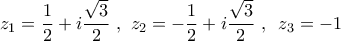 \displaystyle{\,\,\,\,{z_1} = \frac{1}{2} + i\frac{{\sqrt 3 }}{2}\,\,,\,\,{z_2} =  - \frac{1}{2} + i\frac{{\sqrt 3 }}{2}\,\,,\,\,\,{z_3} =  - 1\,\,\,\,}