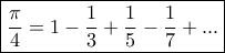 \displaystyle{ \boxed {\dfrac {\pi}{4} = 1-\dfrac {1}{3}+ \dfrac {1}{5}- \dfrac {1}{7}+...}} \displaystyle{ \boxed {\dfrac {\pi}{4} = 1-\dfrac {1}{3}+ \dfrac {1}{5}- \dfrac {1}{7}+...}}