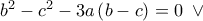 {b^2} - {c^2} - 3a\left( {b - c} \right) = 0\,\,\, \vee \,\,