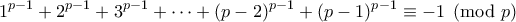 \displaystyle{1^{p-1}+2^{p-1}+3^{p-1}+ \cdots +(p-2)^{p-1}+(p-1)^{p-1}\equiv -1\pmod{p}}