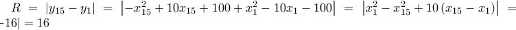 R = \left | y_{15} - y_{1} \right |=\left | -x_{15}^{2} +10x_{15}+100 + x_{1}^{2} - 10x_{1} - 100 \right | = \left |x_{1}^{2}-x_{15}^{2}+ 10 \left ( x_{15}-x_{1} \right )  \right |=\left | -16 \right |=16