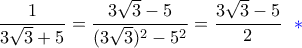 \displaystyle { 
\dfrac{1}{3\sqrt{3} + 5} = \dfrac{3\sqrt{3} - 5}{(3\sqrt{3})^2 - 5^2} = \dfrac{3\sqrt{3} - 5}{2} ~~ \color{blue} * 
}