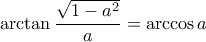 \displaystyle{\arctan \frac{{\sqrt {1 - {a^2}} }}{a} = \arccos a}