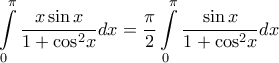 \displaystyle{\int\limits_{0}^{\pi }{\frac{x\sin x}{1+{{\cos }^{2}}x}dx}=\frac{\pi }{2}\int\limits_{0}^{\pi }{\frac{\sin x}{1+{{\cos }^{2}}x}dx} \displaystyle{\int\limits_{0}^{\pi }{\frac{x\sin x}{1+{{\cos }^{2}}x}dx}=\frac{\pi }{2}\int\limits_{0}^{\pi }{\frac{\sin x}{1+{{\cos }^{2}}x}dx}