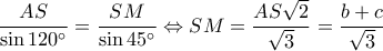 \displaystyle \frac{{AS}}{{\sin 120^\circ }} = \frac{{SM}}{{\sin 45^\circ }} \Leftrightarrow SM = \frac{{AS\sqrt 2 }}{{\sqrt 3 }} = \frac{{b + c}}{{\sqrt 3 }}