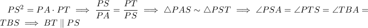 PS^2=PA \cdot PT \implies \dfrac{PS}{PA}=\dfrac{PT}{PS}\implies \triangle PAS \sim \triangle PST\implies \angle PSA=\angle PTS=\angle TBA =\angle TBS \implies BT \parallel PS