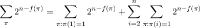 \displaystyle{ \sum_{\pi} 2^{n-f(\pi)} = \sum_{\pi : \pi(1)=1} 2^{n-f(\pi)} + \sum_{i = 2}^n\sum_{\pi : \pi(i)=1} 2^{n-f(\pi)}}