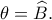 \theta=\widehat B.