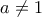 a  \not= 1