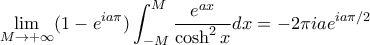 \displaystyle \lim_{M \to + \infty} (1 - e^{i a \pi}) \int_{-M}^M \frac{e^{ax}}{\cosh^2 x} dx = - 2 \pi i a e^{ia \pi / 2}