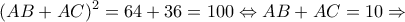\displaystyle {(AB + AC)^2} = 64 + 36 = 100 \Leftrightarrow AB + AC = 10 \Rightarrow 