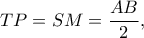 \displaystyle TP = SM = \frac{{AB}}{2},