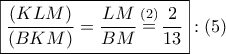 \boxed{\dfrac{{\left( {KLM} \right)}}{{\left( {BKM} \right)}} = \dfrac{{LM}}{{BM}}\mathop  = \limits^{\left( 2 \right)} \dfrac{2}{{13}}}:\left( 5 \right)