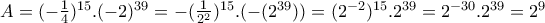 A= (- \frac{1}{4})^{15} . (-2)^{39} = -(\frac{1}{2^2})^{15} . (-(2^{39})) = (2^{-2})^{15} . 2^{39} = 2^{-30} . 2^{39} = 2^{9}