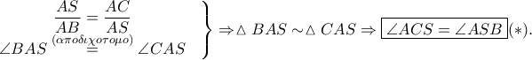 \displaystyle \left.\begin{matrix} 
\displaystyle \frac{AS}{AB}=\frac{AC}{AS} &  \\\angle BAS\overset{\left ( \alpha \pi o \delta \iota \chi o\tau o\mu o \right )}=\angle CAS 
 &  \\ 
\end{matrix}\right\}\Rightarrow \vartriangle BAS \sim \vartriangle CAS\Rightarrow \boxed{\angle ACS=\angle ASB}(\ast).