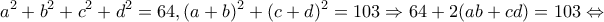 \displaystyle{{a^2} + {b^2} + {c^2} + {d^2} = 64,{(a + b)^2} + {(c + d)^2} = 103 \Rightarrow 64 + 2(ab + cd) = 103 \Leftrightarrow }