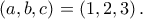 \displaystyle{\left( {a,b,c} \right) = \left( {1,2,3} \right).}