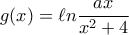 g(x)=\ell n\dfrac{ax}{x^2+4}