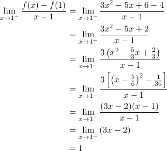 \displaystyle{\begin{aligned}\lim_{x\to 1^{-}}\frac{f(x)-f(1)}{x-1}&=\lim_{x\to 1^{-}}\frac{3x^2-5x+6-4}{x-1}\\&=\lim_{x\to 1^{-}}\frac{3x^2-5x+2}{x-1}\\&=\lim_{x\to 1^{-}}\frac{3\left(x^2-\frac{5}{3}x+\frac{2}{3}\right)}{x-1}\\&=\lim_{x\to 1^{-}}\frac{3\left[\left(x-\frac{5}{6}\right)^2-\frac{1}{36}\right]}{x-1}\\&=\lim_{x\to 1^{-}}\frac{(3x-2)(x-1)}{x-1}\\&=\lim_{x\to 1^{-}}\left(3x-2\right)\\&=1\end{aligned}}
