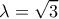  \displaystyle \lambda  = \sqrt 3 